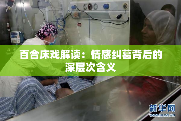 百合床戏解读：情感纠葛背后的深层次含义
