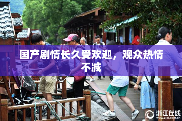 国产剧情长久受欢迎，观众热情不减
