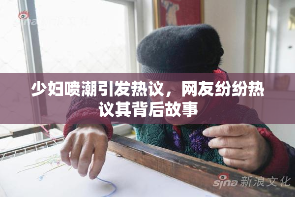 少妇喷潮引发热议，网友纷纷热议其背后故事