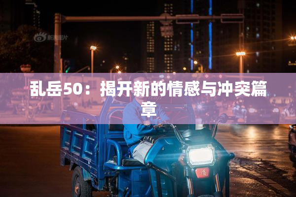 乱岳50：揭开新的情感与冲突篇章
