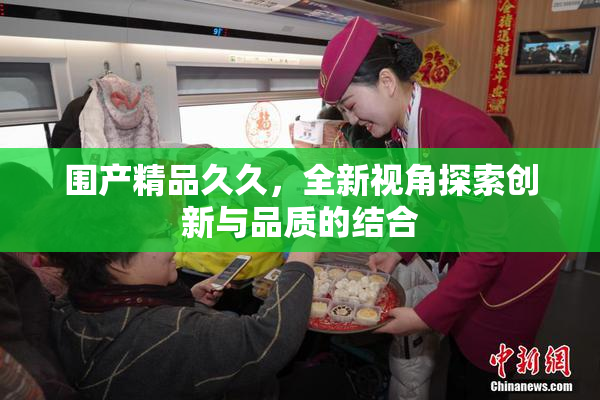 围产精品久久，全新视角探索创新与品质的结合