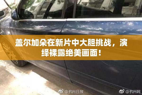 盖尔加朵在新片中大胆挑战，演绎裸露绝美画面！