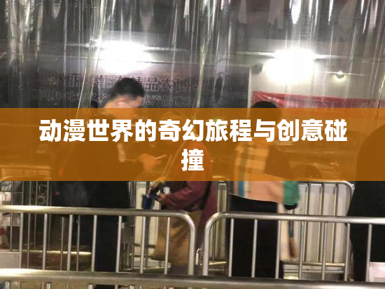 动漫世界的奇幻旅程与创意碰撞