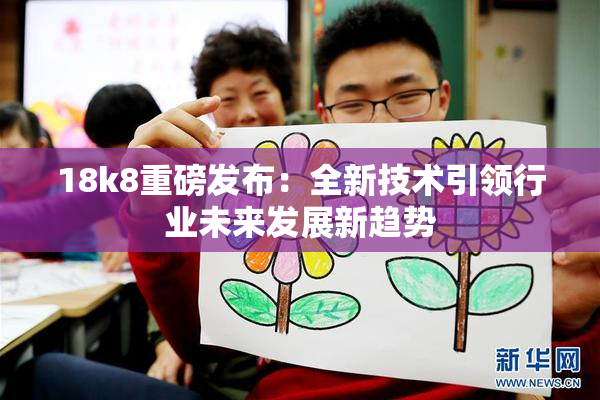 18k8重磅发布：全新技术引领行业未来发展新趋势