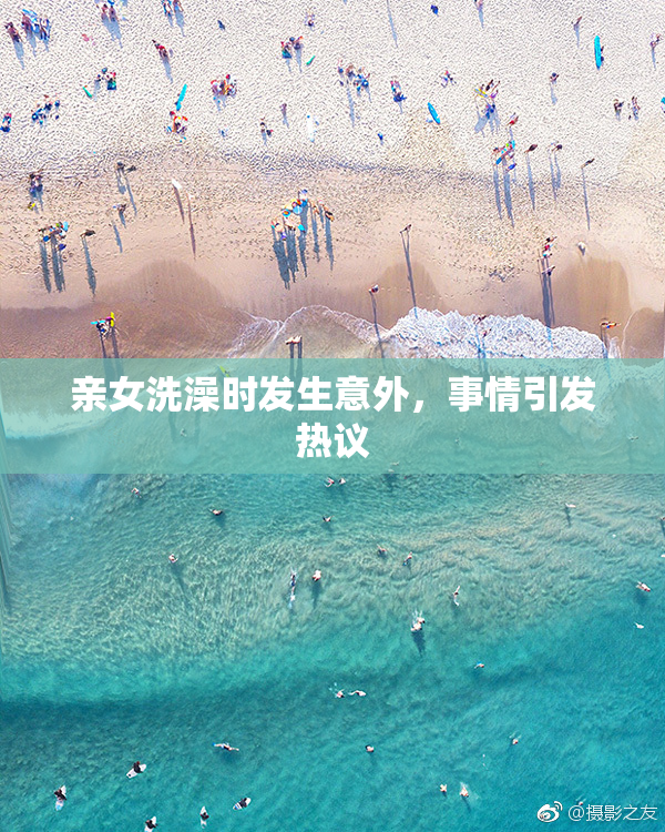亲女洗澡时发生意外，事情引发热议