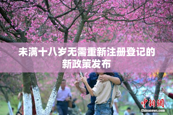 未满十八岁无需重新注册登记的新政策发布