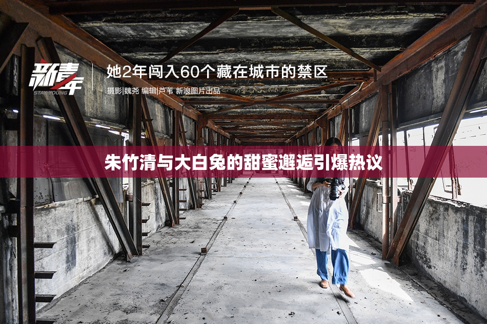 朱竹清与大白兔的甜蜜邂逅引爆热议