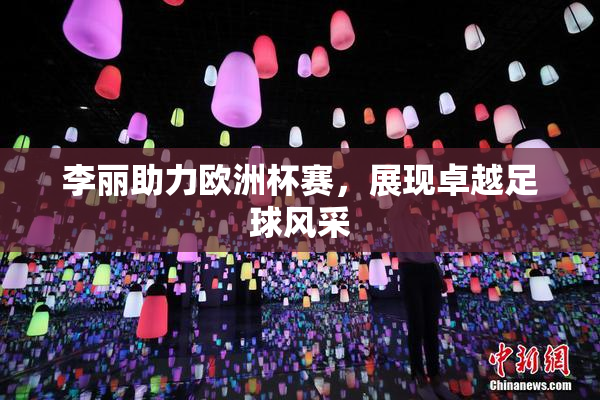 李丽助力欧洲杯赛，展现卓越足球风采
