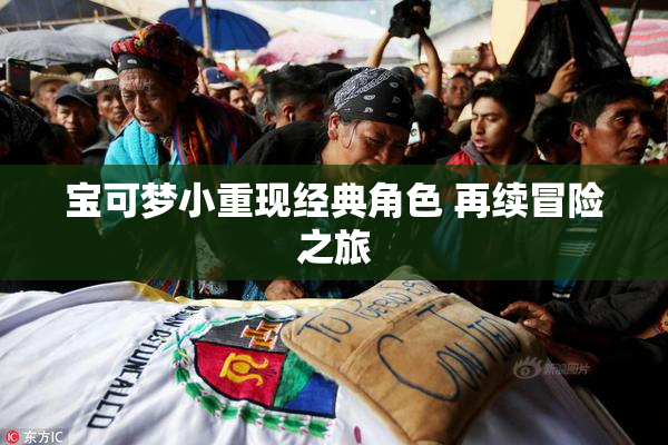 宝可梦小重现经典角色 再续冒险之旅
