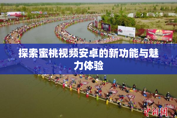 探索蜜桃视频安卓的新功能与魅力体验