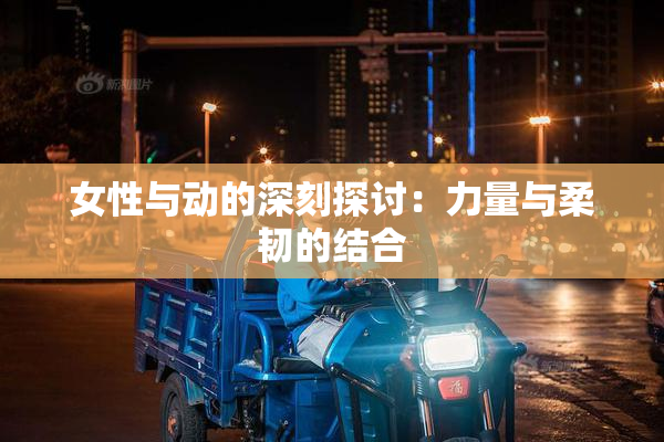 女性与动的深刻探讨：力量与柔韧的结合