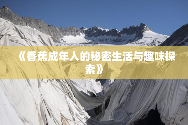《香蕉成年人的秘密生活与趣味探索》