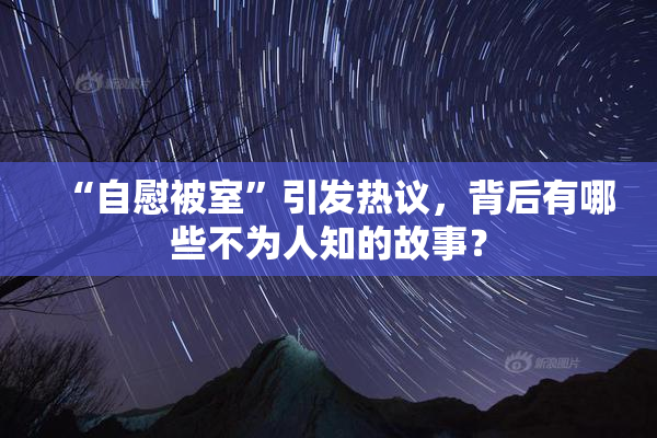 “自慰被室”引发热议，背后有哪些不为人知的故事？