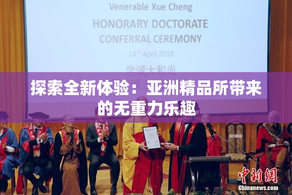 探索全新体验：亚洲精品所带来的无重力乐趣