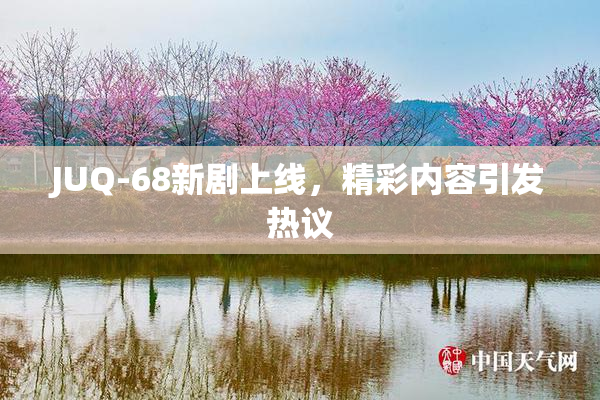 JUQ-68新剧上线，精彩内容引发热议
