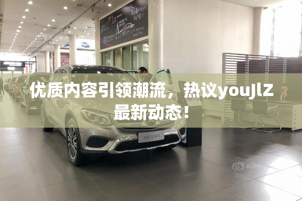 优质内容引领潮流，热议youJlZ最新动态！