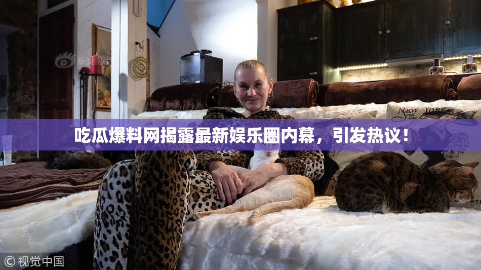 吃瓜爆料网揭露最新娱乐圈内幕，引发热议！