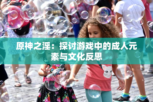 原神之淫：探讨游戏中的成人元素与文化反思