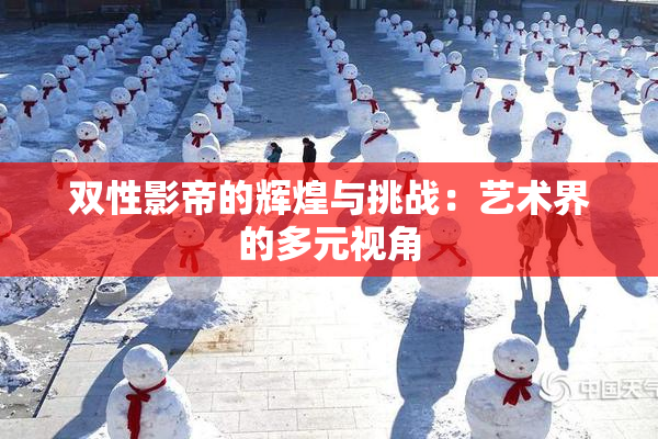 双性影帝的辉煌与挑战：艺术界的多元视角