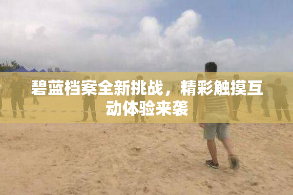 碧蓝档案全新挑战，精彩触摸互动体验来袭