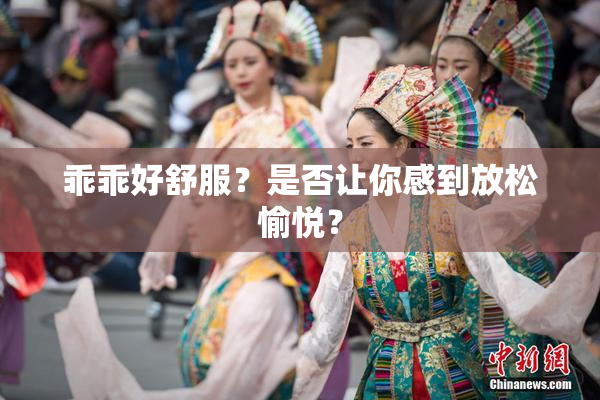 乖乖好舒服？是否让你感到放松愉悦？