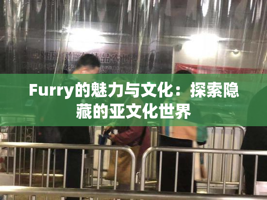 Furry的魅力与文化：探索隐藏的亚文化世界