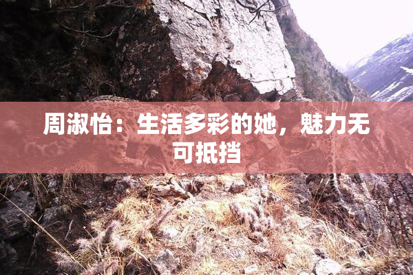 周淑怡：生活多彩的她，魅力无可抵挡