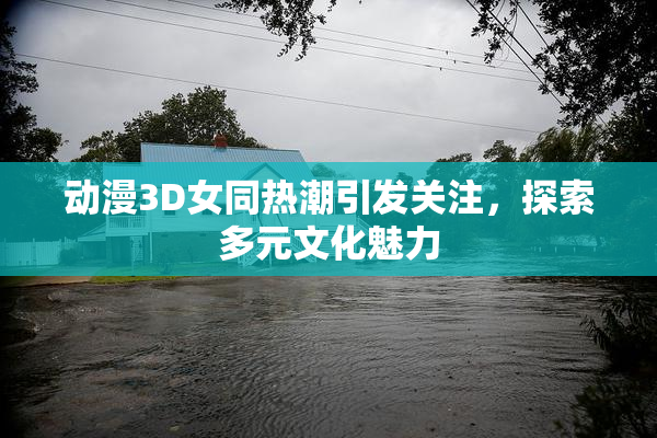动漫3D女同热潮引发关注，探索多元文化魅力