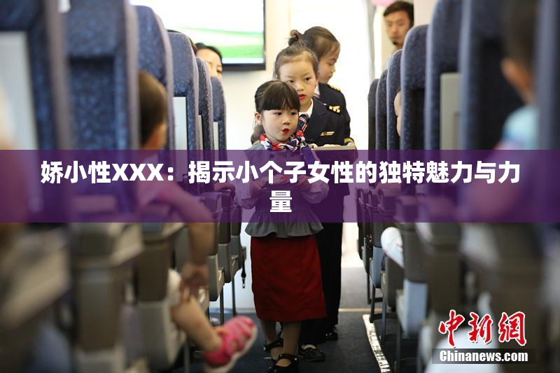 娇小性XXX：揭示小个子女性的独特魅力与力量