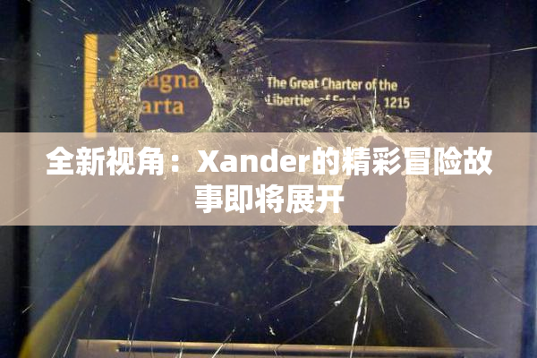 全新视角：Xander的精彩冒险故事即将展开