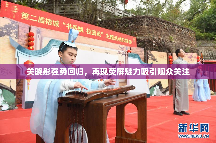 关晓彤强势回归，再现荧屏魅力吸引观众关注