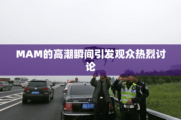 MAM的高潮瞬间引发观众热烈讨论