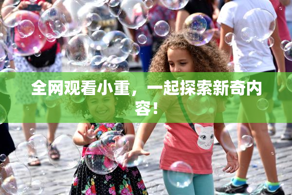 全网观看小重，一起探索新奇内容！