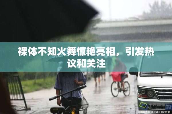 裸体不知火舞惊艳亮相，引发热议和关注