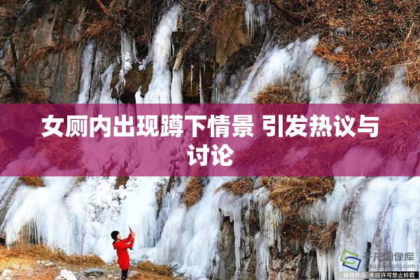 女厕内出现蹲下情景 引发热议与讨论
