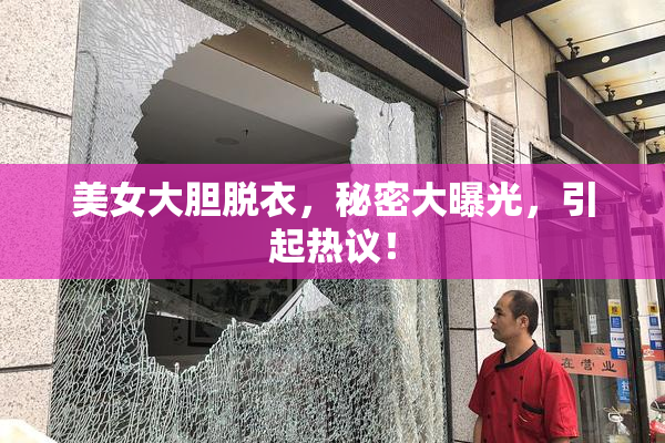 美女大胆脱衣，秘密大曝光，引起热议！