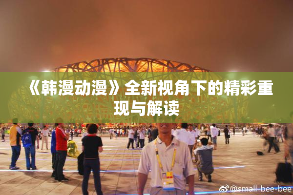 《韩漫动漫》全新视角下的精彩重现与解读