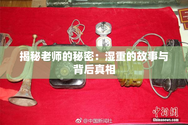 揭秘老师的秘密：湿重的故事与背后真相
