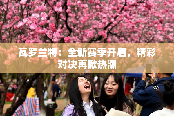 瓦罗兰特：全新赛季开启，精彩对决再掀热潮