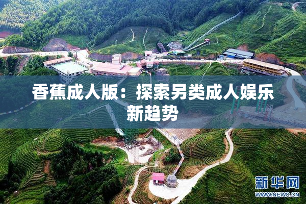 香蕉成人版：探索另类成人娱乐新趋势