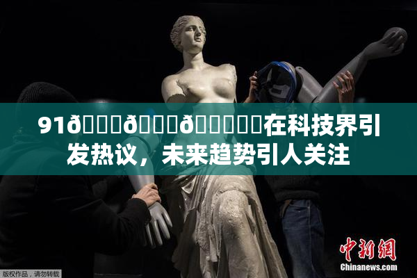 91🍆🍑🔞❌‌在科技界引发热议，未来趋势引人关注