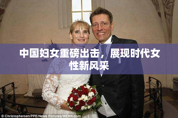 中国妇女重磅出击，展现时代女性新风采