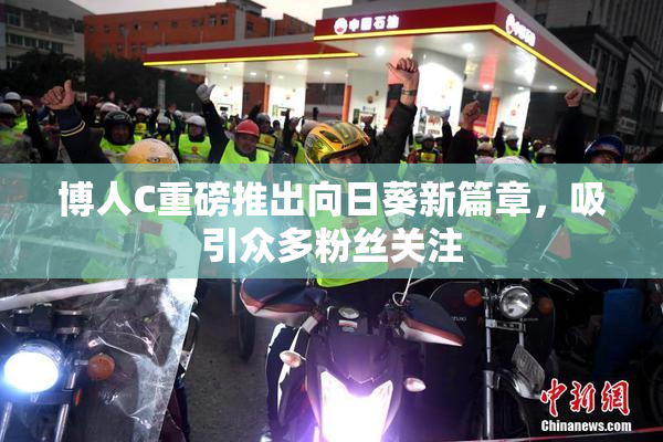 博人C重磅推出向日葵新篇章，吸引众多粉丝关注