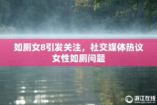 如厕女8引发关注，社交媒体热议女性如厕问题