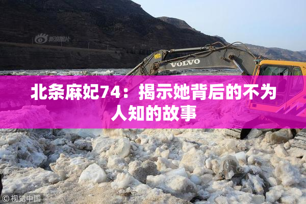 北条麻妃74：揭示她背后的不为人知的故事