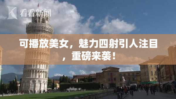 可播放美女，魅力四射引人注目，重磅来袭！