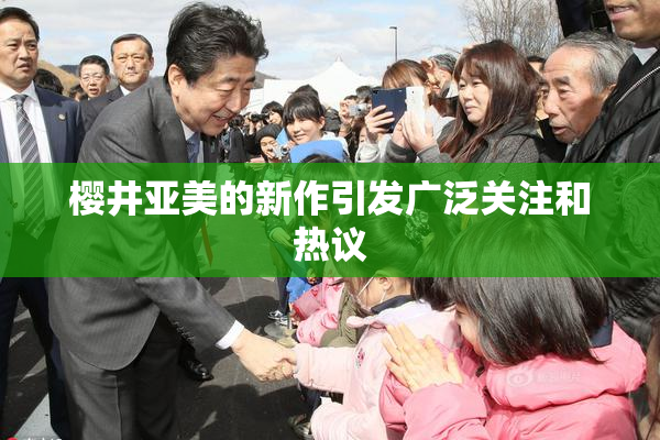 樱井亚美的新作引发广泛关注和热议