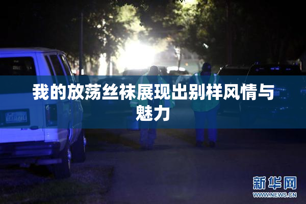 我的放荡丝袜展现出别样风情与魅力
