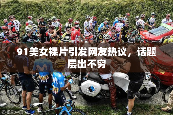 91美女裸片引发网友热议，话题层出不穷
