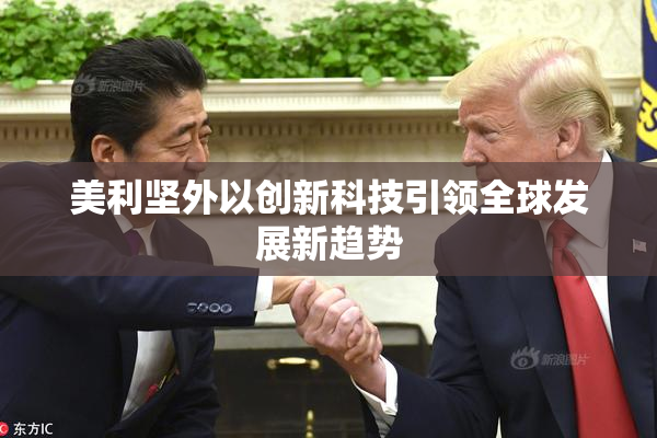 美利坚外以创新科技引领全球发展新趋势